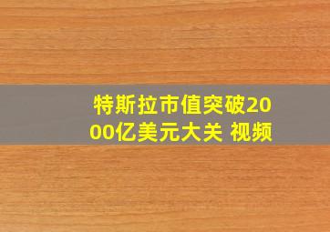 特斯拉市值突破2000亿美元大关 视频